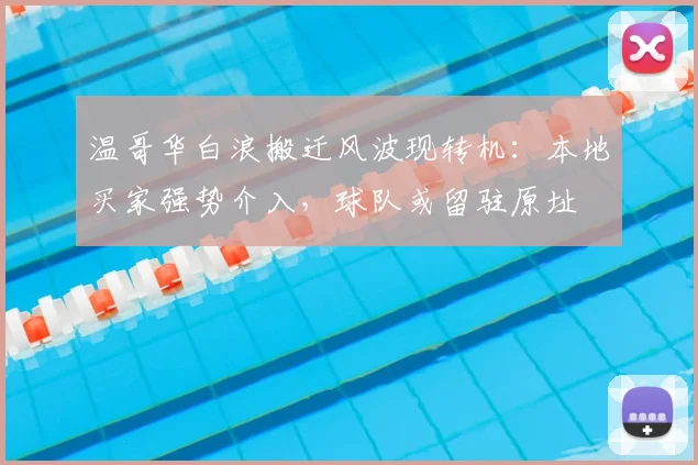温哥华白浪搬迁风波现转机：本地买家强势介入，球队或留驻原址