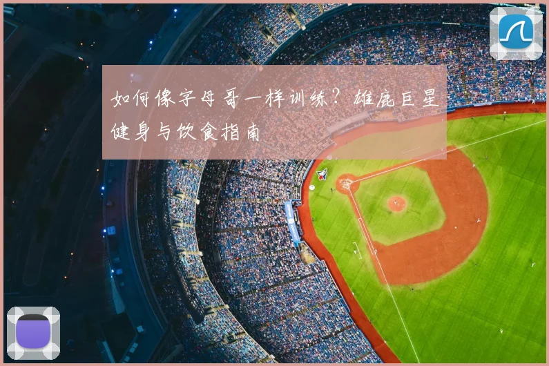 如何像字母哥一样训练？雄鹿巨星健身与饮食指南