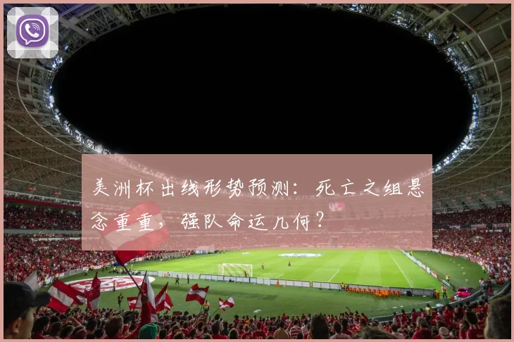 美洲杯出线形势预测：死亡之组悬念重重，强队命运几何？