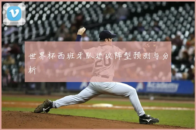 世界杯西班牙队进攻阵型预测与分析