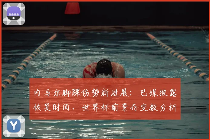 内马尔脚踝伤势新进展：巴媒披露恢复时间，世界杯前景存变数分析
