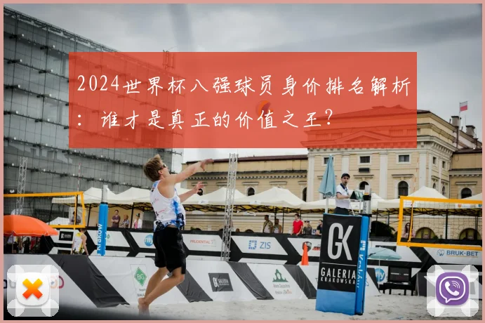 2024世界杯八强球员身价排名解析：谁才是真正的价值之王？