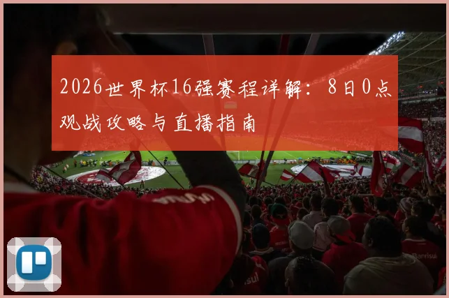 2026世界杯16强赛程详解：8日0点观战攻略与直播指南
