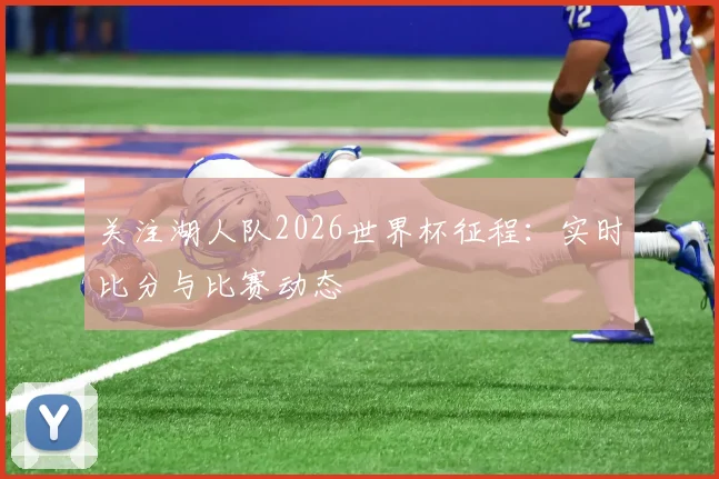 关注湖人队2026世界杯征程:实时比分与比赛动态