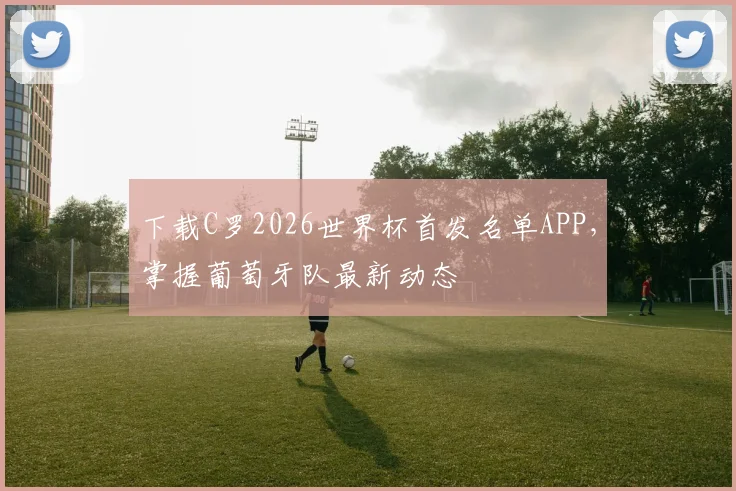 下载C罗2026世界杯首发名单APP,掌握葡萄牙队最新动态