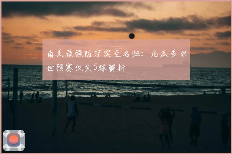 南美最强防守实至名归:厄瓜多尔世预赛仅失5球解析