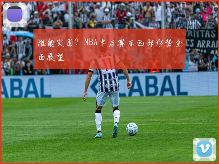 谁能突围?NBA季后赛东西部形势全面展望