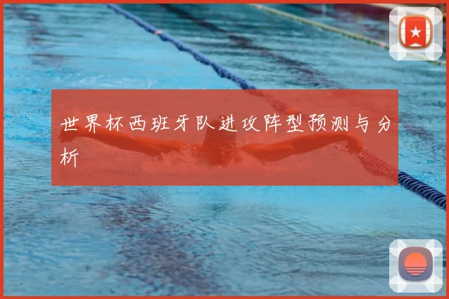 世界杯西班牙队进攻阵型预测与分析