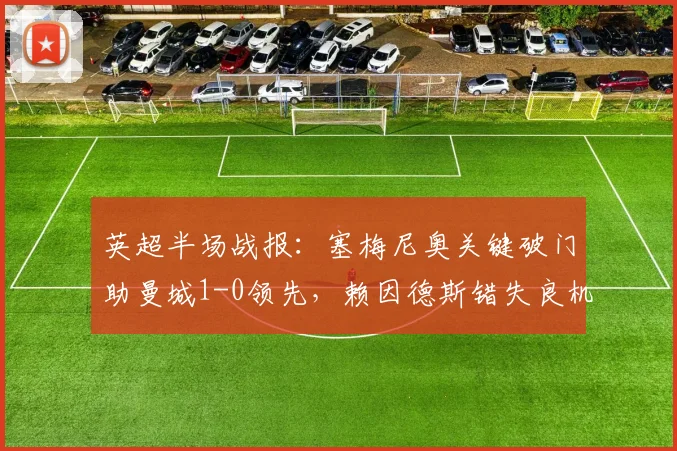 英超半场战报：塞梅尼奥关键破门助曼城1-0领先，赖因德斯错失良机